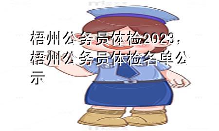 梧州公务员体检2023，梧州公务员体检名单公示