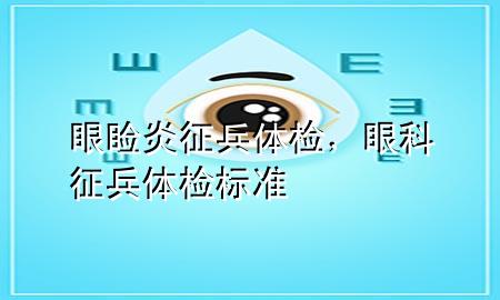 眼睑炎征兵体检，眼科征兵体检标准