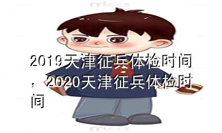 2019天津征兵体检时间，2020天津征兵体检时间