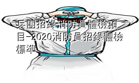 兵团招录消防员体检项目-2020消防员招录体检标准