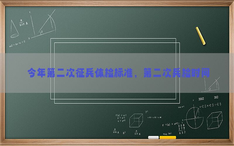 今年第二次征兵体检标准，第二次兵检时间