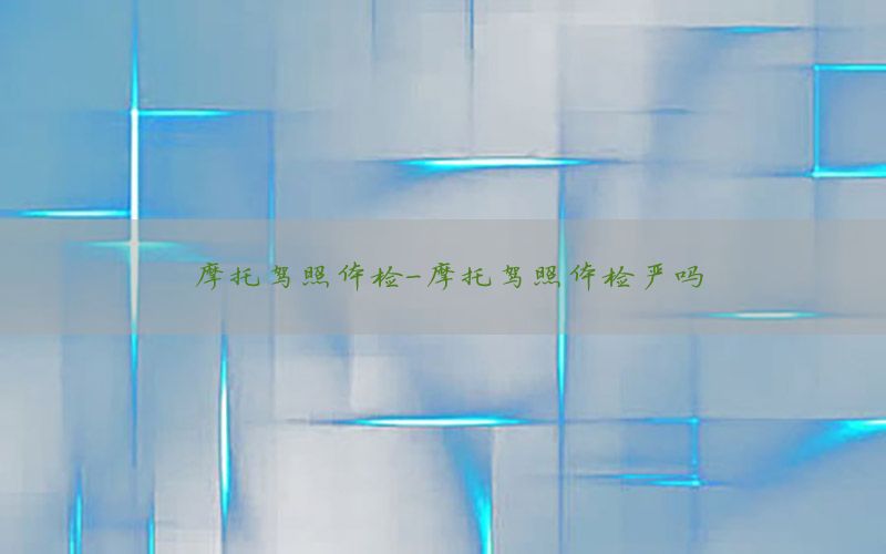 摩托驾照体检-摩托驾照体检严吗