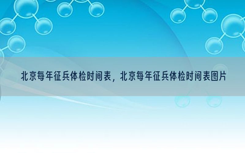 北京每年征兵体检时间表，北京每年征兵体检时间表图片